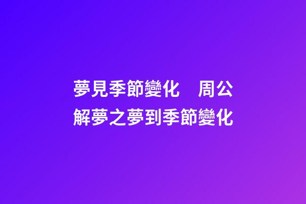 夢見季節變化　周公解夢之夢到季節變化
